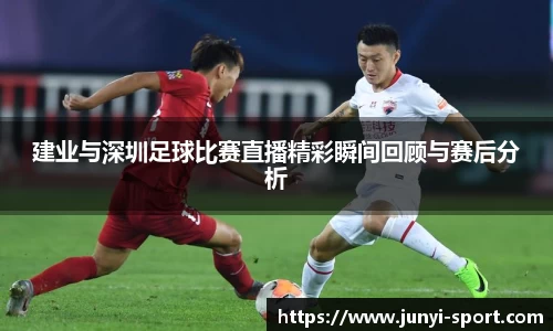 建业与深圳足球比赛直播精彩瞬间回顾与赛后分析