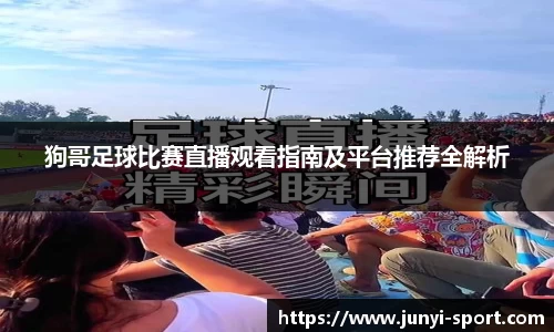 狗哥足球比赛直播观看指南及平台推荐全解析