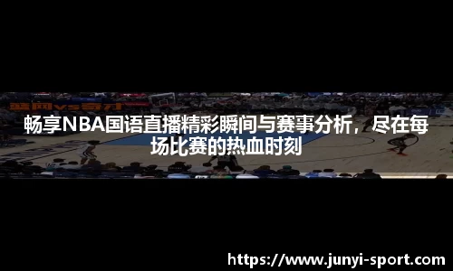 畅享NBA国语直播精彩瞬间与赛事分析，尽在每场比赛的热血时刻