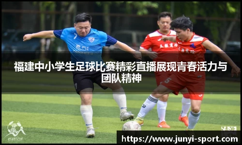 福建中小学生足球比赛精彩直播展现青春活力与团队精神